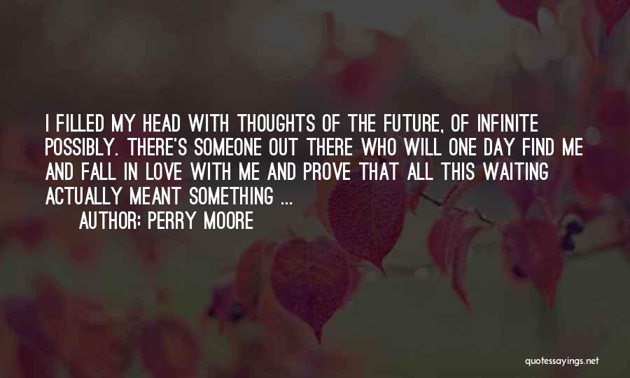 Perry Moore Quotes: I Filled My Head With Thoughts Of The Future, Of Infinite Possibly. There's Someone Out There Who Will One Day