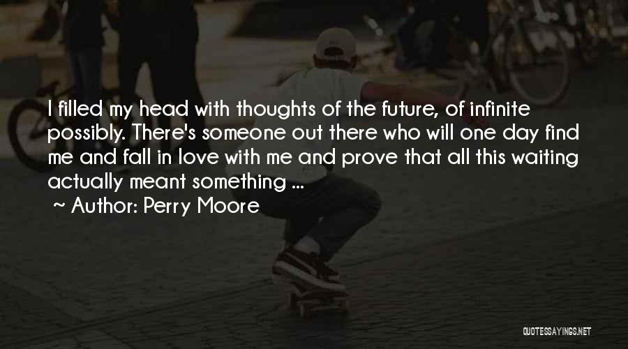 Perry Moore Quotes: I Filled My Head With Thoughts Of The Future, Of Infinite Possibly. There's Someone Out There Who Will One Day