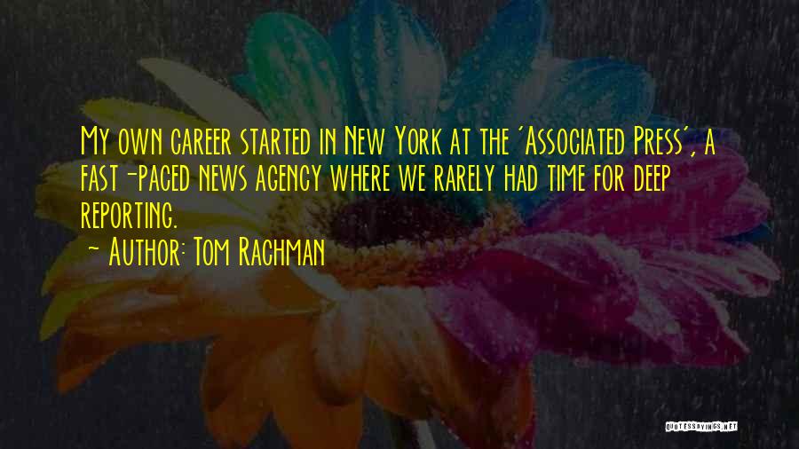 Tom Rachman Quotes: My Own Career Started In New York At The 'associated Press', A Fast-paced News Agency Where We Rarely Had Time