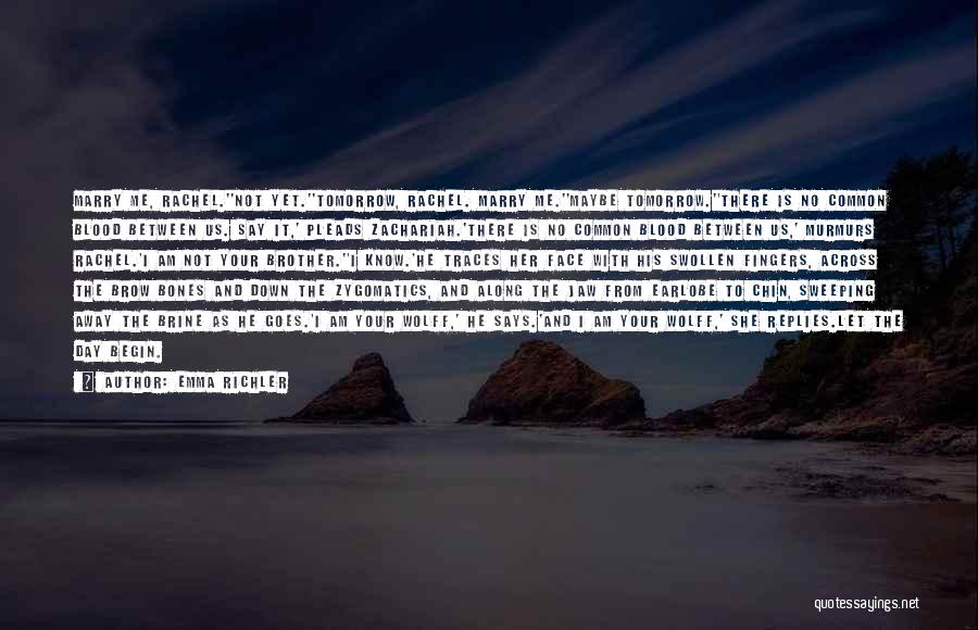 Emma Richler Quotes: Marry Me, Rachel.''not Yet.''tomorrow, Rachel. Marry Me.''maybe Tomorrow.''there Is No Common Blood Between Us. Say It,' Pleads Zachariah.'there Is No