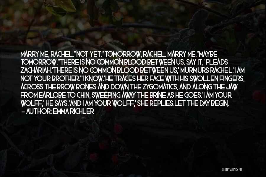 Emma Richler Quotes: Marry Me, Rachel.''not Yet.''tomorrow, Rachel. Marry Me.''maybe Tomorrow.''there Is No Common Blood Between Us. Say It,' Pleads Zachariah.'there Is No