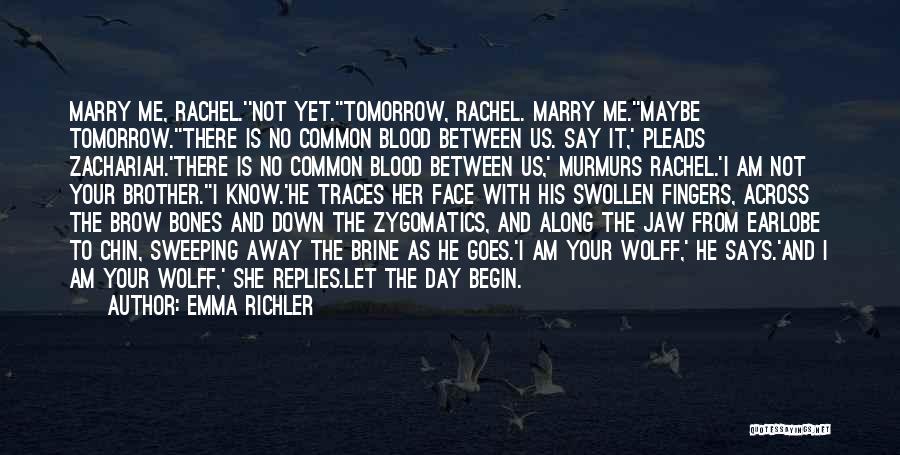 Emma Richler Quotes: Marry Me, Rachel.''not Yet.''tomorrow, Rachel. Marry Me.''maybe Tomorrow.''there Is No Common Blood Between Us. Say It,' Pleads Zachariah.'there Is No