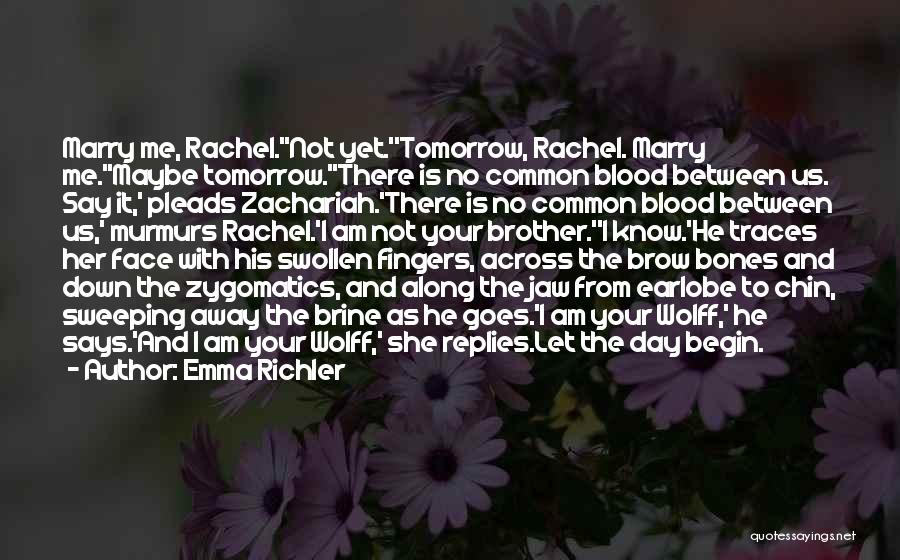 Emma Richler Quotes: Marry Me, Rachel.''not Yet.''tomorrow, Rachel. Marry Me.''maybe Tomorrow.''there Is No Common Blood Between Us. Say It,' Pleads Zachariah.'there Is No