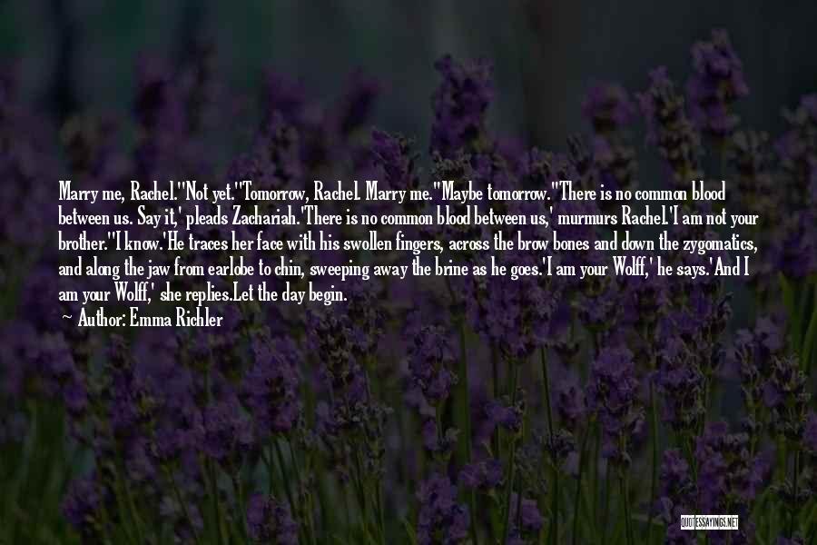 Emma Richler Quotes: Marry Me, Rachel.''not Yet.''tomorrow, Rachel. Marry Me.''maybe Tomorrow.''there Is No Common Blood Between Us. Say It,' Pleads Zachariah.'there Is No