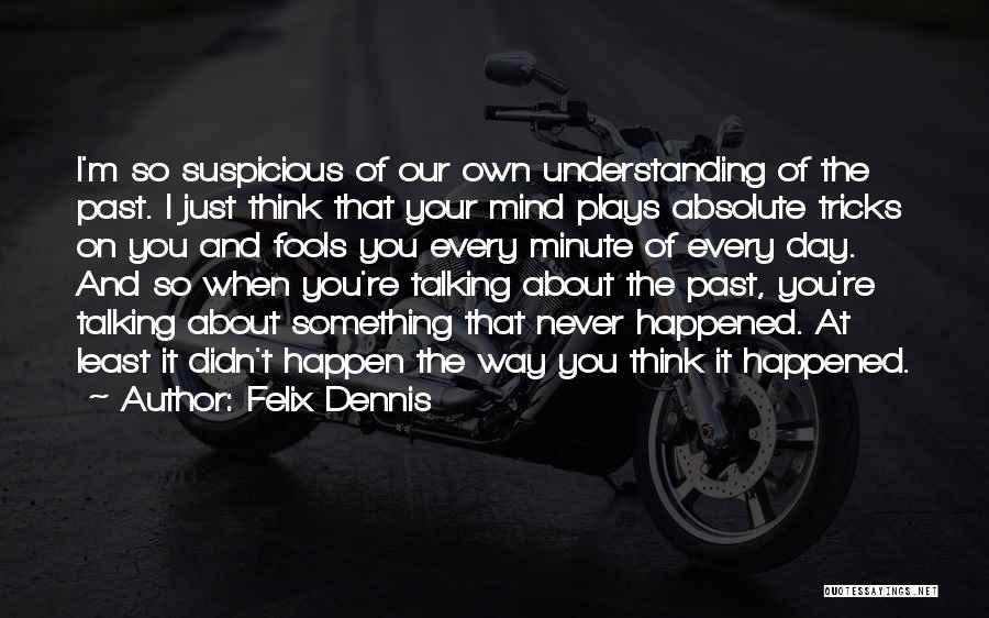 Felix Dennis Quotes: I'm So Suspicious Of Our Own Understanding Of The Past. I Just Think That Your Mind Plays Absolute Tricks On