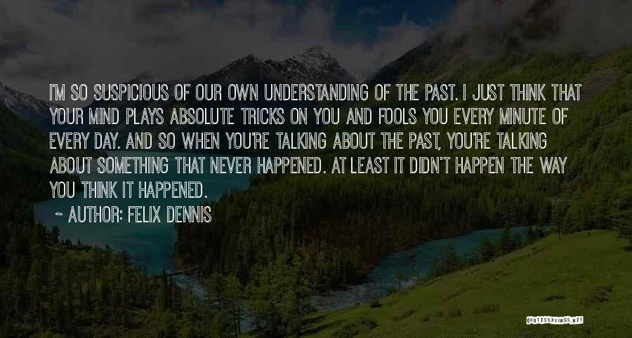 Felix Dennis Quotes: I'm So Suspicious Of Our Own Understanding Of The Past. I Just Think That Your Mind Plays Absolute Tricks On