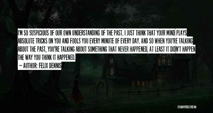 Felix Dennis Quotes: I'm So Suspicious Of Our Own Understanding Of The Past. I Just Think That Your Mind Plays Absolute Tricks On