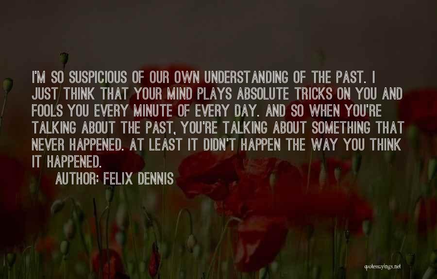 Felix Dennis Quotes: I'm So Suspicious Of Our Own Understanding Of The Past. I Just Think That Your Mind Plays Absolute Tricks On