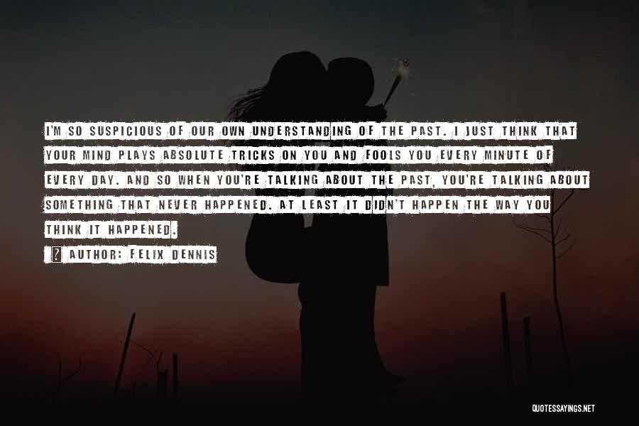 Felix Dennis Quotes: I'm So Suspicious Of Our Own Understanding Of The Past. I Just Think That Your Mind Plays Absolute Tricks On