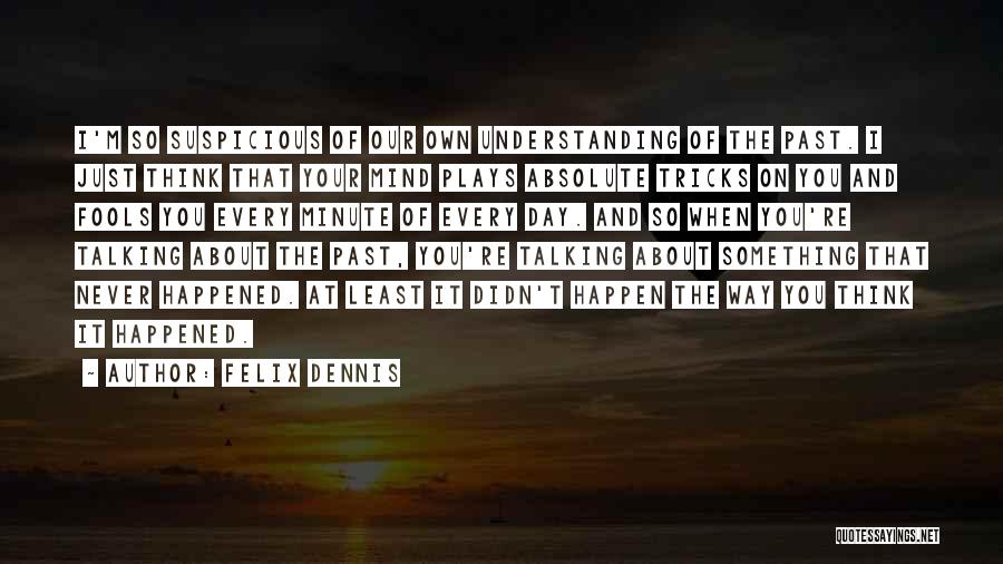 Felix Dennis Quotes: I'm So Suspicious Of Our Own Understanding Of The Past. I Just Think That Your Mind Plays Absolute Tricks On