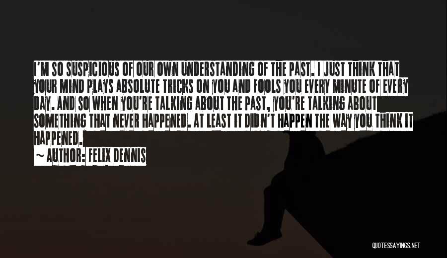 Felix Dennis Quotes: I'm So Suspicious Of Our Own Understanding Of The Past. I Just Think That Your Mind Plays Absolute Tricks On