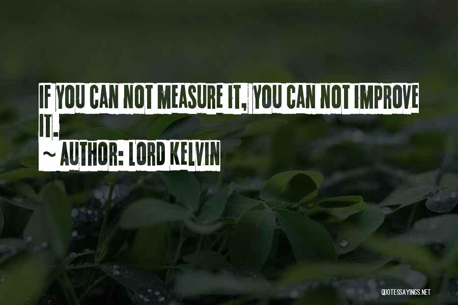 Lord Kelvin Quotes: If You Can Not Measure It, You Can Not Improve It.