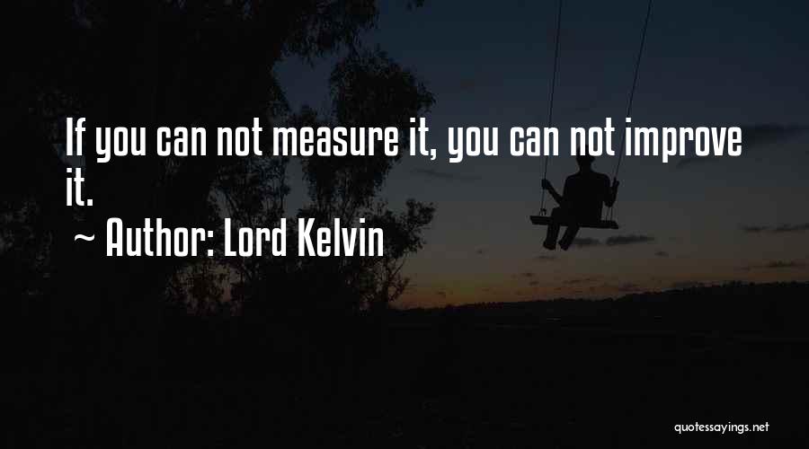 Lord Kelvin Quotes: If You Can Not Measure It, You Can Not Improve It.