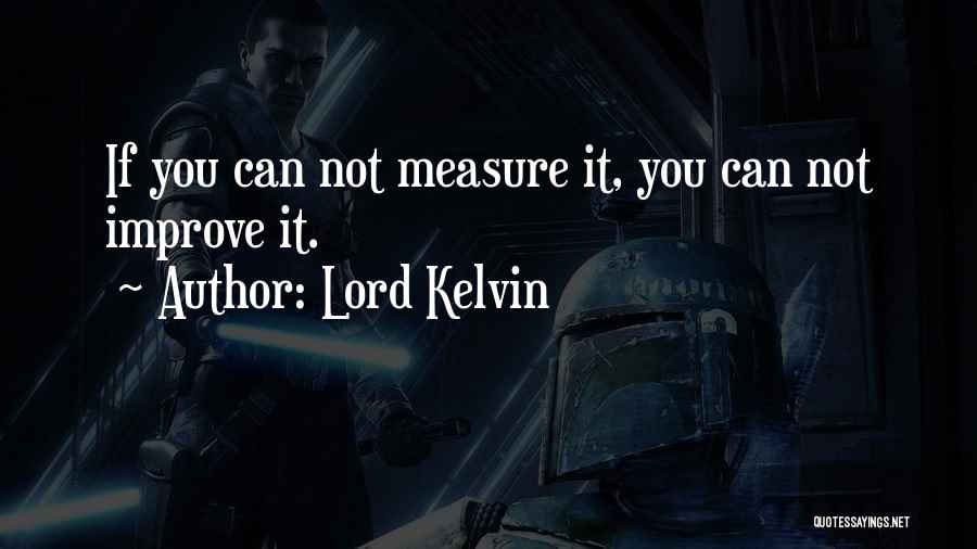 Lord Kelvin Quotes: If You Can Not Measure It, You Can Not Improve It.