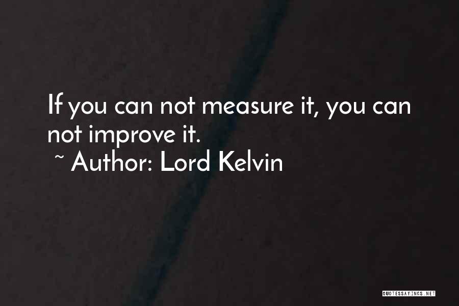 Lord Kelvin Quotes: If You Can Not Measure It, You Can Not Improve It.