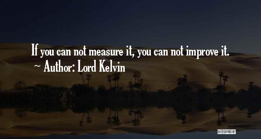 Lord Kelvin Quotes: If You Can Not Measure It, You Can Not Improve It.