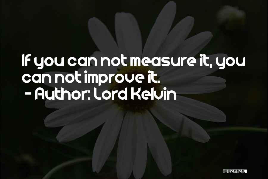 Lord Kelvin Quotes: If You Can Not Measure It, You Can Not Improve It.