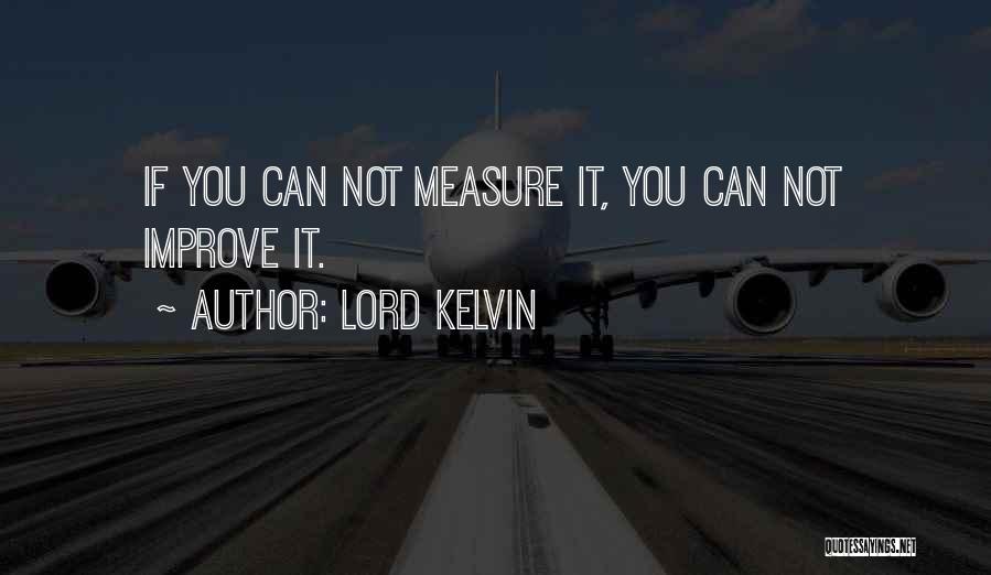 Lord Kelvin Quotes: If You Can Not Measure It, You Can Not Improve It.