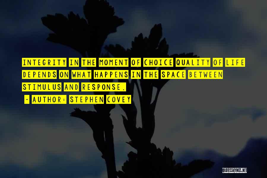 Stephen Covey Quotes: Integrity In The Moment Of Choice Quality Of Life Depends On What Happens In The Space Between Stimulus And Response.