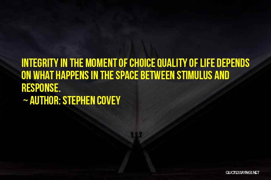 Stephen Covey Quotes: Integrity In The Moment Of Choice Quality Of Life Depends On What Happens In The Space Between Stimulus And Response.