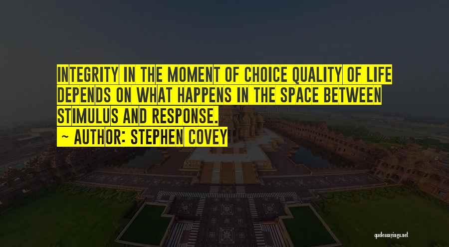Stephen Covey Quotes: Integrity In The Moment Of Choice Quality Of Life Depends On What Happens In The Space Between Stimulus And Response.