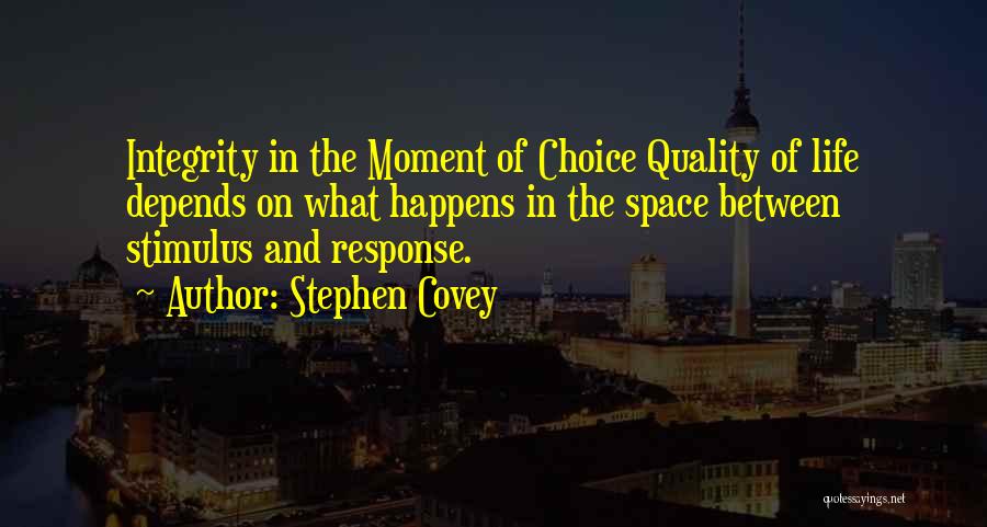 Stephen Covey Quotes: Integrity In The Moment Of Choice Quality Of Life Depends On What Happens In The Space Between Stimulus And Response.