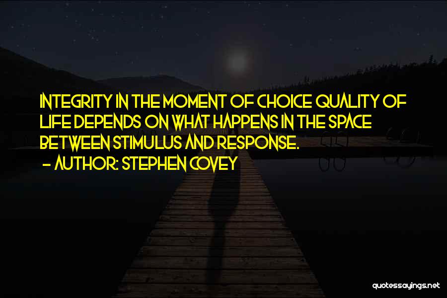 Stephen Covey Quotes: Integrity In The Moment Of Choice Quality Of Life Depends On What Happens In The Space Between Stimulus And Response.