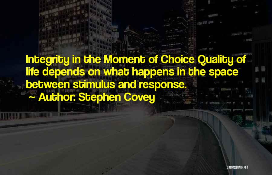Stephen Covey Quotes: Integrity In The Moment Of Choice Quality Of Life Depends On What Happens In The Space Between Stimulus And Response.