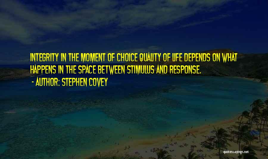 Stephen Covey Quotes: Integrity In The Moment Of Choice Quality Of Life Depends On What Happens In The Space Between Stimulus And Response.