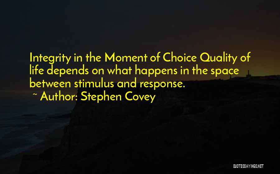 Stephen Covey Quotes: Integrity In The Moment Of Choice Quality Of Life Depends On What Happens In The Space Between Stimulus And Response.