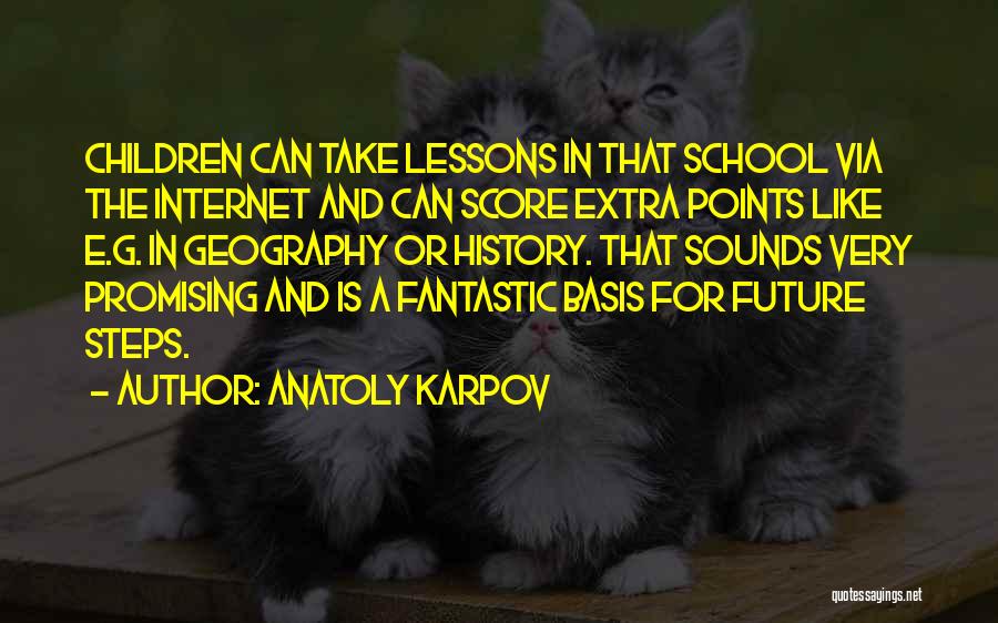 Anatoly Karpov Quotes: Children Can Take Lessons In That School Via The Internet And Can Score Extra Points Like E.g. In Geography Or