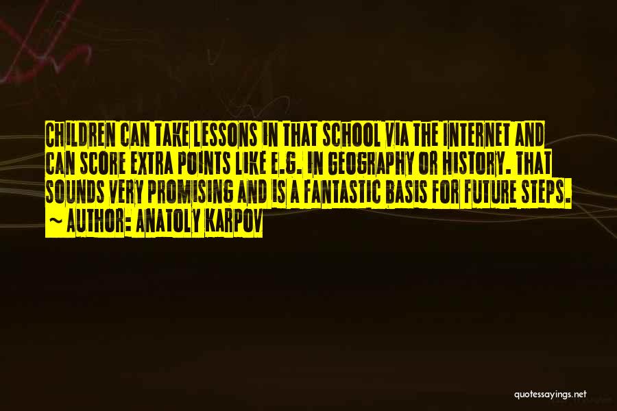 Anatoly Karpov Quotes: Children Can Take Lessons In That School Via The Internet And Can Score Extra Points Like E.g. In Geography Or