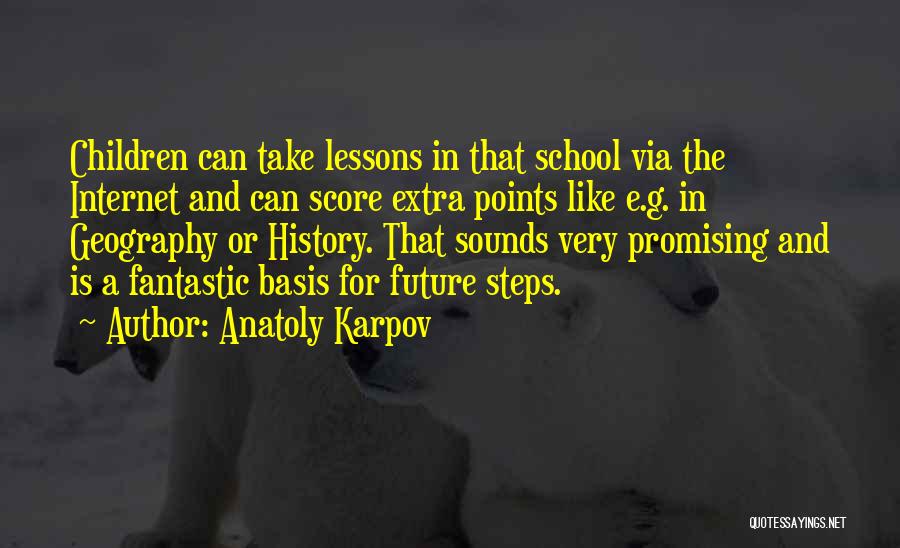 Anatoly Karpov Quotes: Children Can Take Lessons In That School Via The Internet And Can Score Extra Points Like E.g. In Geography Or