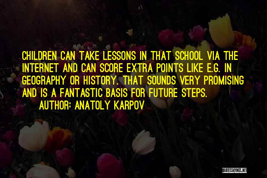 Anatoly Karpov Quotes: Children Can Take Lessons In That School Via The Internet And Can Score Extra Points Like E.g. In Geography Or