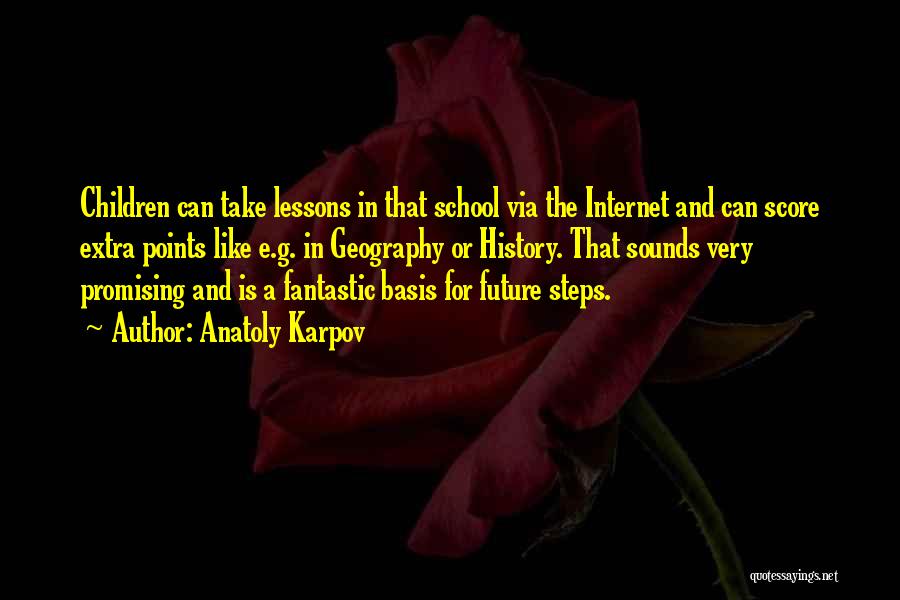 Anatoly Karpov Quotes: Children Can Take Lessons In That School Via The Internet And Can Score Extra Points Like E.g. In Geography Or