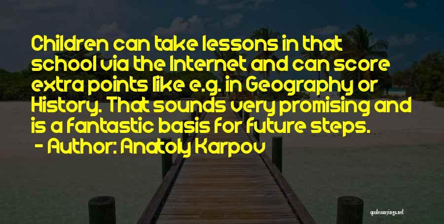 Anatoly Karpov Quotes: Children Can Take Lessons In That School Via The Internet And Can Score Extra Points Like E.g. In Geography Or