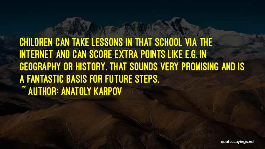 Anatoly Karpov Quotes: Children Can Take Lessons In That School Via The Internet And Can Score Extra Points Like E.g. In Geography Or