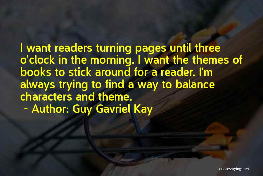 Guy Gavriel Kay Quotes: I Want Readers Turning Pages Until Three O'clock In The Morning. I Want The Themes Of Books To Stick Around