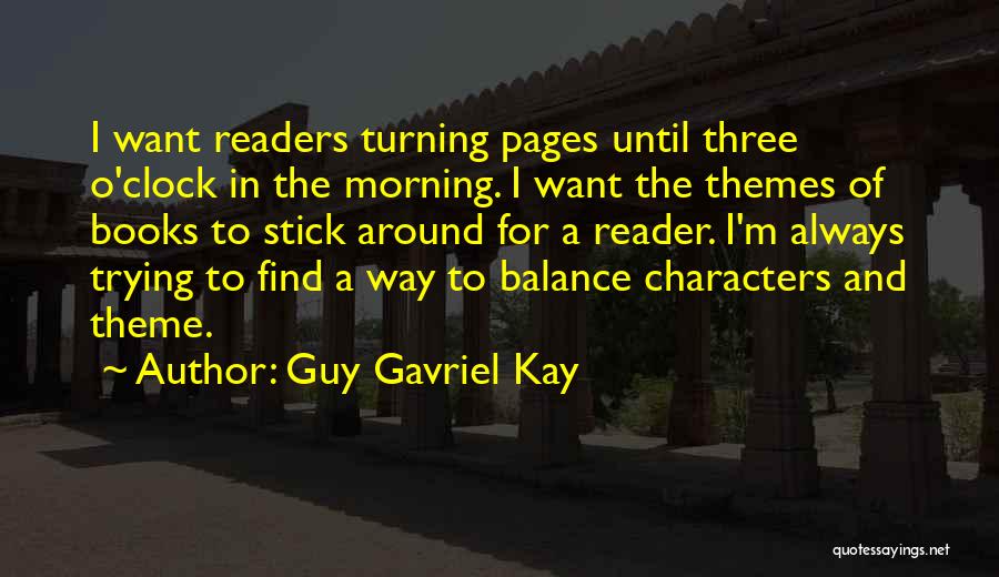 Guy Gavriel Kay Quotes: I Want Readers Turning Pages Until Three O'clock In The Morning. I Want The Themes Of Books To Stick Around