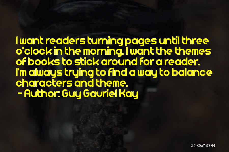 Guy Gavriel Kay Quotes: I Want Readers Turning Pages Until Three O'clock In The Morning. I Want The Themes Of Books To Stick Around