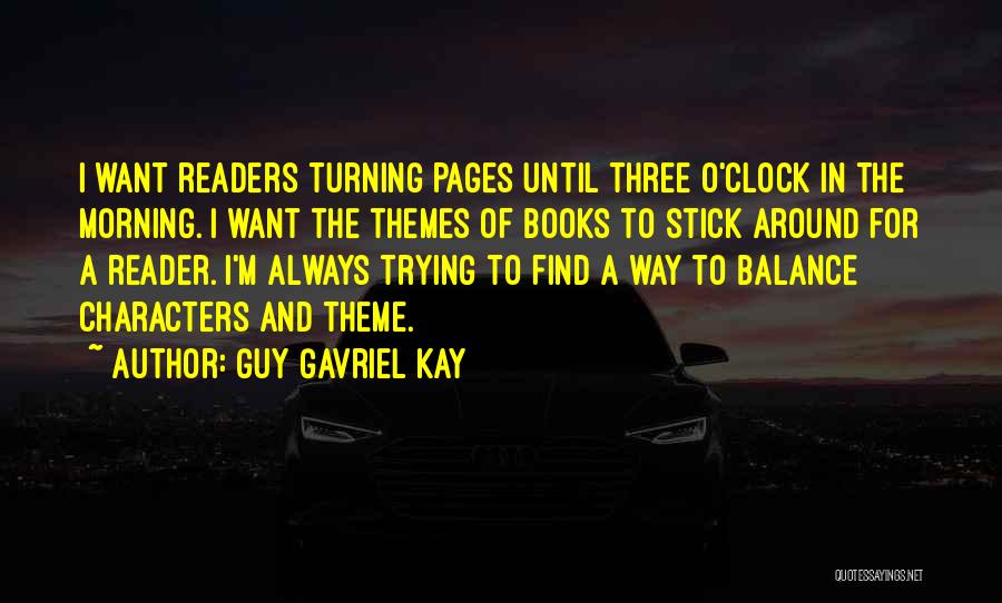 Guy Gavriel Kay Quotes: I Want Readers Turning Pages Until Three O'clock In The Morning. I Want The Themes Of Books To Stick Around