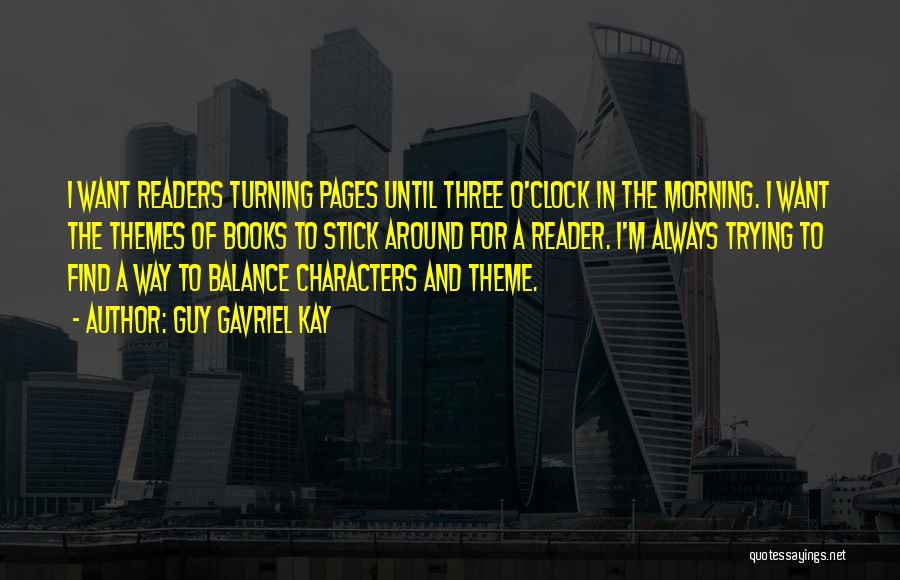 Guy Gavriel Kay Quotes: I Want Readers Turning Pages Until Three O'clock In The Morning. I Want The Themes Of Books To Stick Around