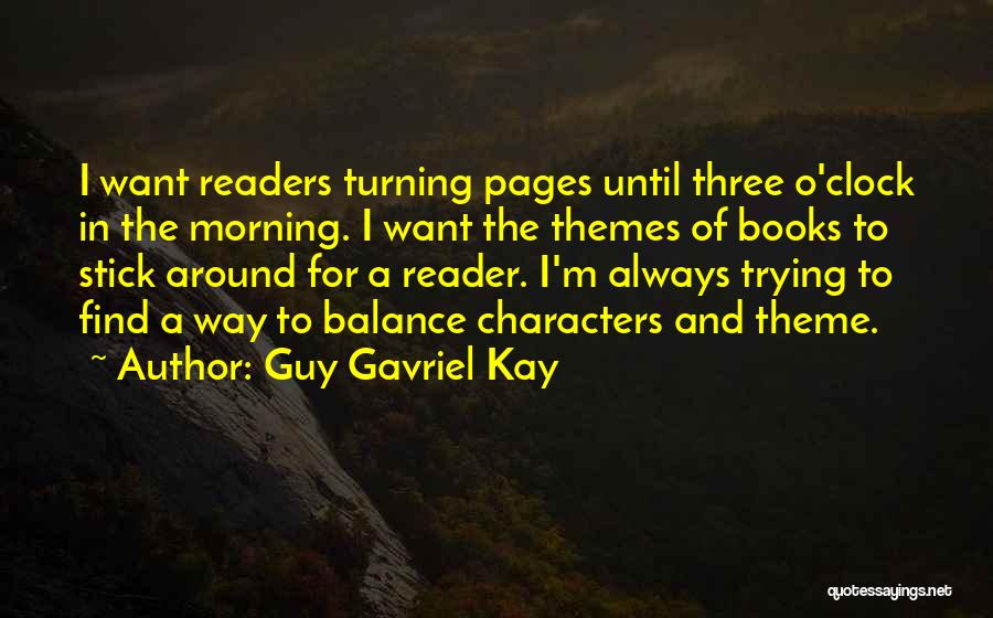 Guy Gavriel Kay Quotes: I Want Readers Turning Pages Until Three O'clock In The Morning. I Want The Themes Of Books To Stick Around