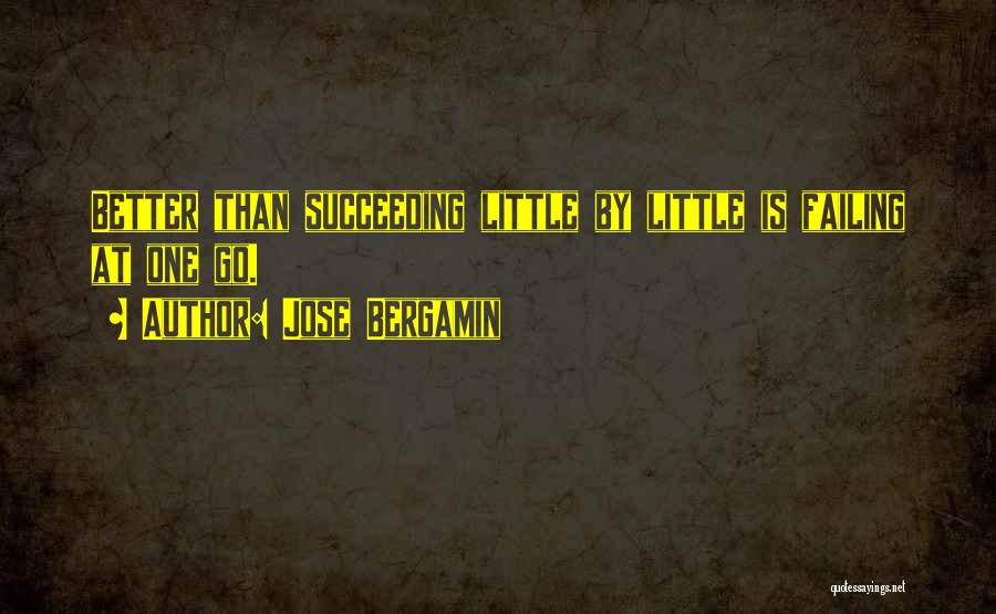 Jose Bergamin Quotes: Better Than Succeeding Little By Little Is Failing At One Go.