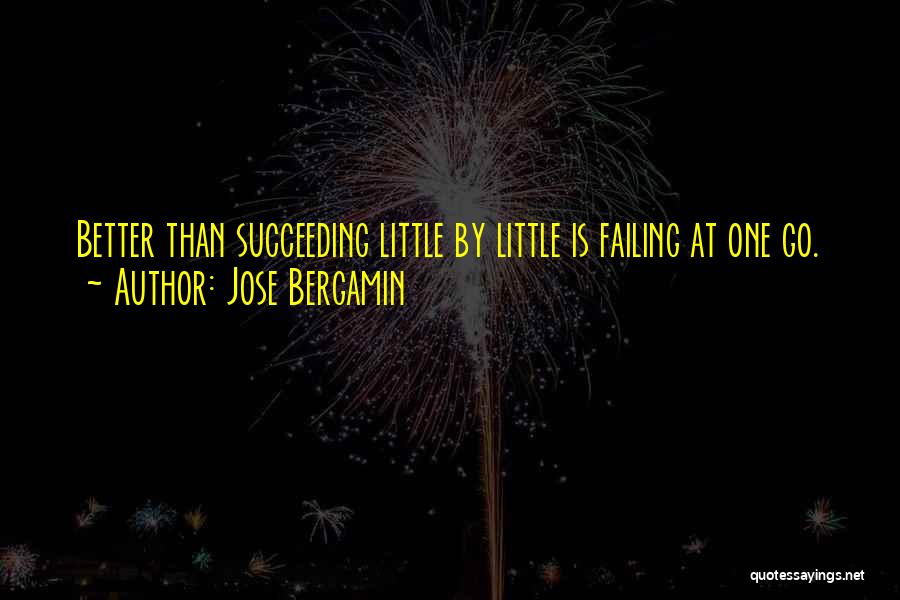 Jose Bergamin Quotes: Better Than Succeeding Little By Little Is Failing At One Go.