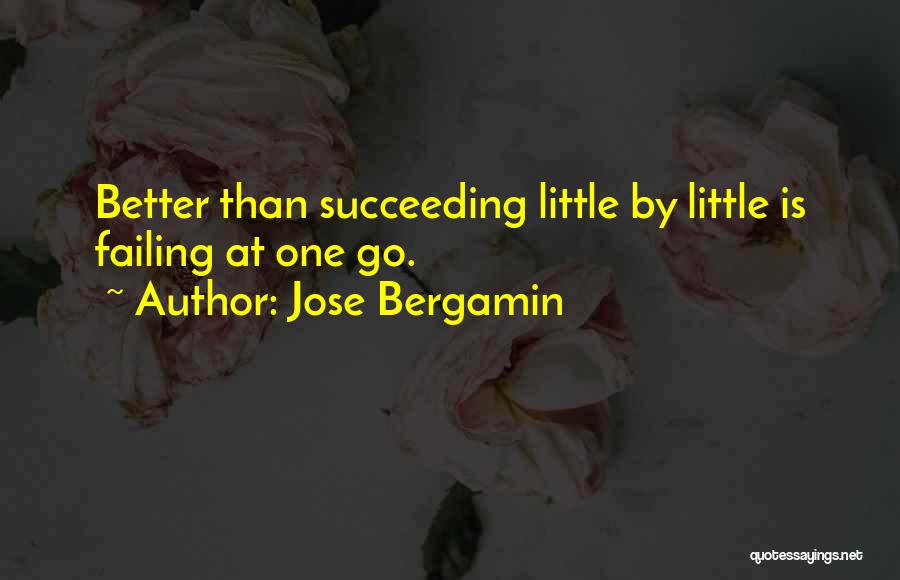 Jose Bergamin Quotes: Better Than Succeeding Little By Little Is Failing At One Go.