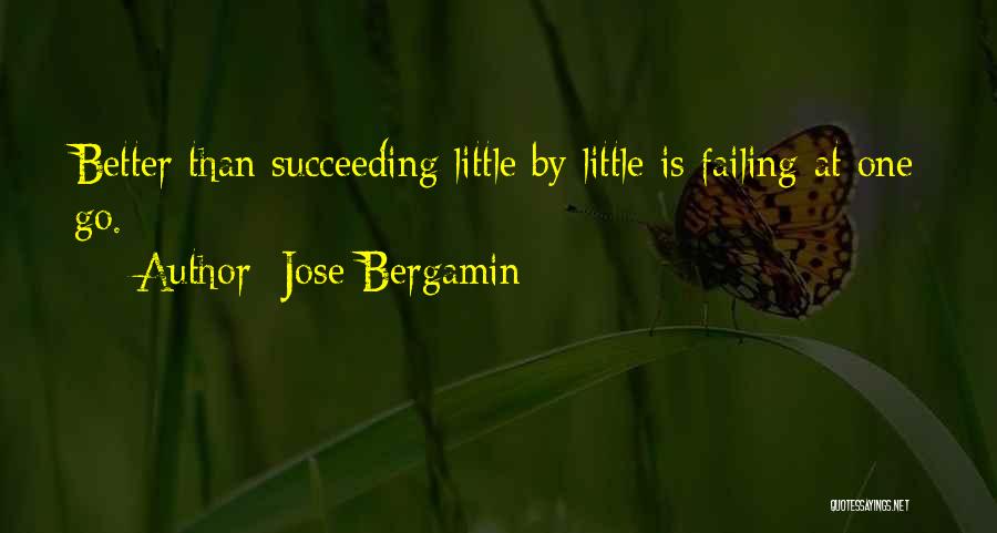 Jose Bergamin Quotes: Better Than Succeeding Little By Little Is Failing At One Go.