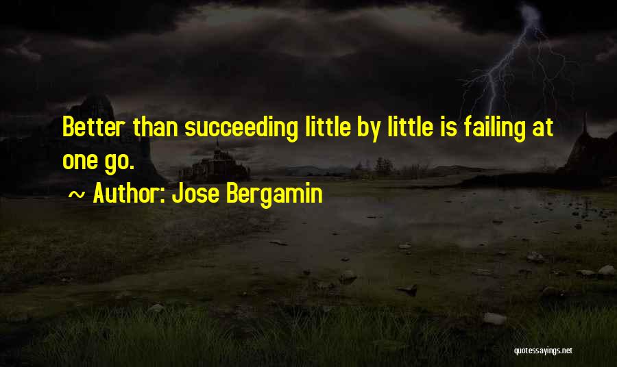 Jose Bergamin Quotes: Better Than Succeeding Little By Little Is Failing At One Go.