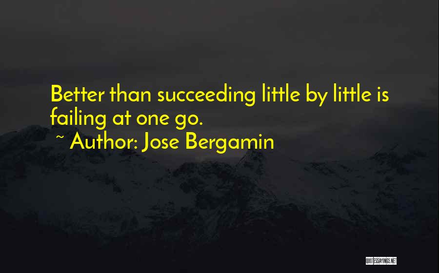 Jose Bergamin Quotes: Better Than Succeeding Little By Little Is Failing At One Go.