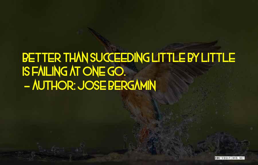 Jose Bergamin Quotes: Better Than Succeeding Little By Little Is Failing At One Go.